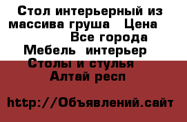 Стол интерьерный из массива груша › Цена ­ 85 000 - Все города Мебель, интерьер » Столы и стулья   . Алтай респ.